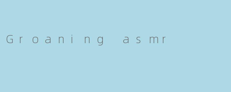 Groaning asmr